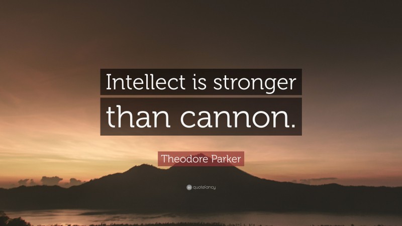Theodore Parker Quote: “Intellect is stronger than cannon.”