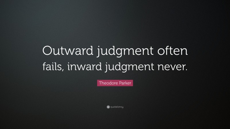 Theodore Parker Quote: “Outward judgment often fails, inward judgment never.”