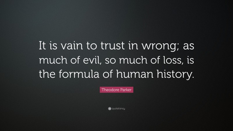Theodore Parker Quote: “It is vain to trust in wrong; as much of evil, so much of loss, is the formula of human history.”