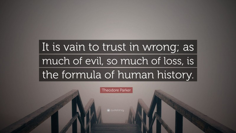 Theodore Parker Quote: “It is vain to trust in wrong; as much of evil, so much of loss, is the formula of human history.”