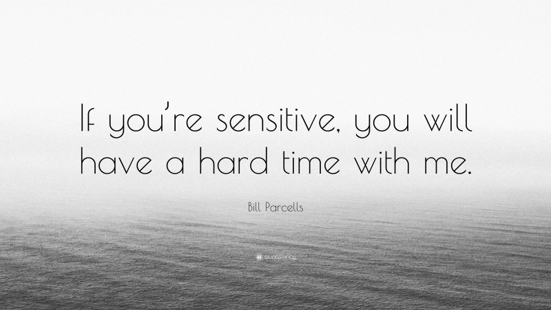 Bill Parcells Quote: “If you’re sensitive, you will have a hard time with me.”
