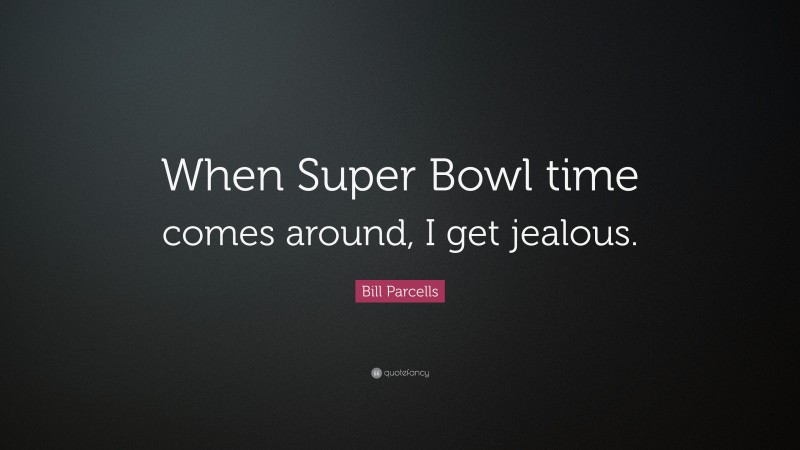 Bill Parcells Quote: “When Super Bowl time comes around, I get jealous.”