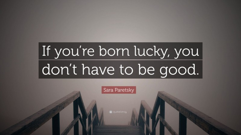 Sara Paretsky Quote: “If you’re born lucky, you don’t have to be good.”