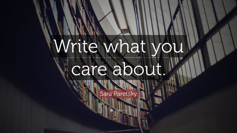 Sara Paretsky Quote: “Write what you care about.”