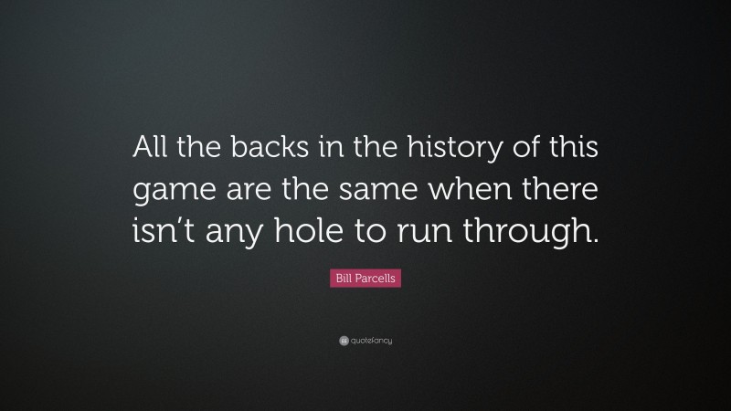 Bill Parcells Quote: “All the backs in the history of this game are the same when there isn’t any hole to run through.”