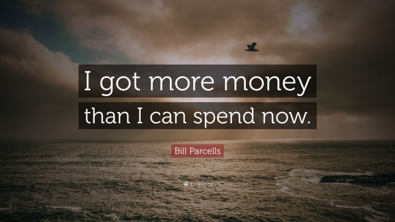 Bill Parcells Quote: “I got more money than I can spend now.”