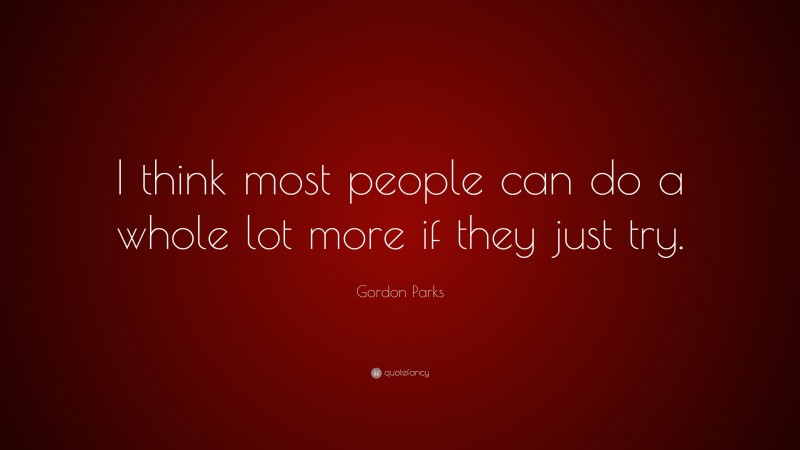 Gordon Parks Quote: “I think most people can do a whole lot more if they just try.”