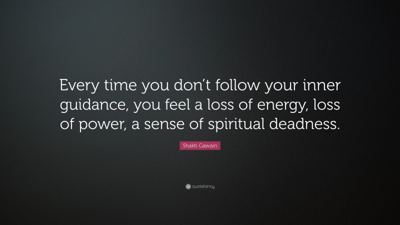 Shakti Gawain Quote: “Every time you don’t follow your inner guidance, you feel a loss of energy, loss of power, a sense of spiritual deadness.”