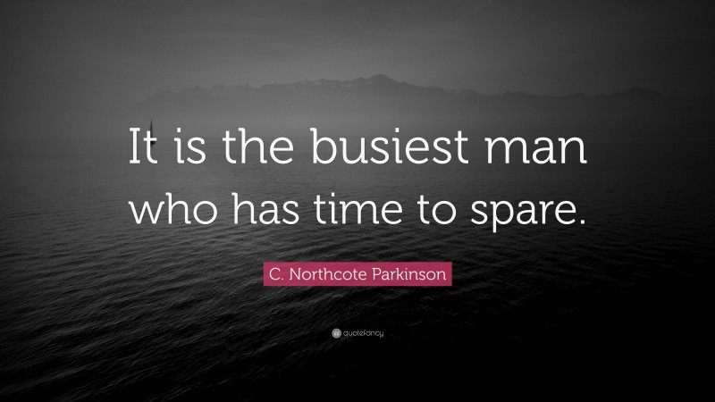 C. Northcote Parkinson Quote: “It is the busiest man who has time to spare.”