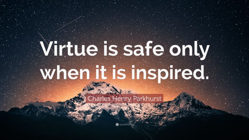 Charles Henry Parkhurst Quote: “Virtue is safe only when it is inspired.”