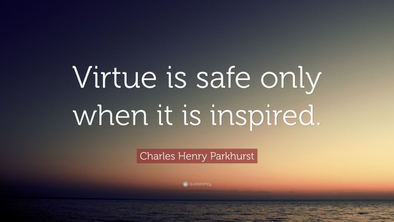 Charles Henry Parkhurst Quote: “Virtue is safe only when it is inspired.”