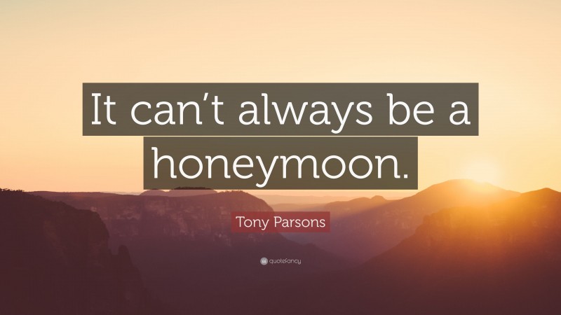 Tony Parsons Quote: “It can’t always be a honeymoon.”