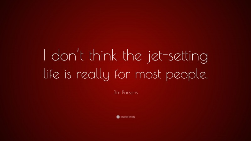 Jim Parsons Quote: “I don’t think the jet-setting life is really for most people.”