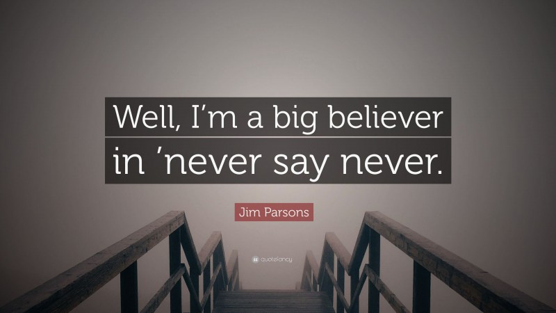Jim Parsons Quote: “Well, I’m a big believer in ’never say never.”