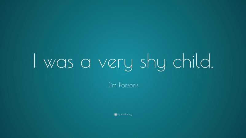 Jim Parsons Quote: “I was a very shy child.”