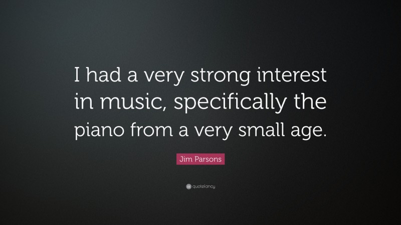 Jim Parsons Quote: “I had a very strong interest in music, specifically the piano from a very small age.”
