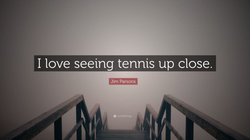 Jim Parsons Quote: “I love seeing tennis up close.”