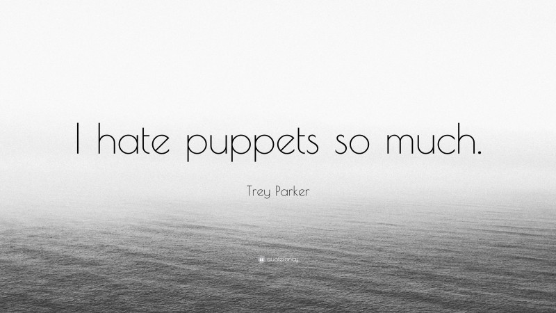 Trey Parker Quote: “I hate puppets so much.”