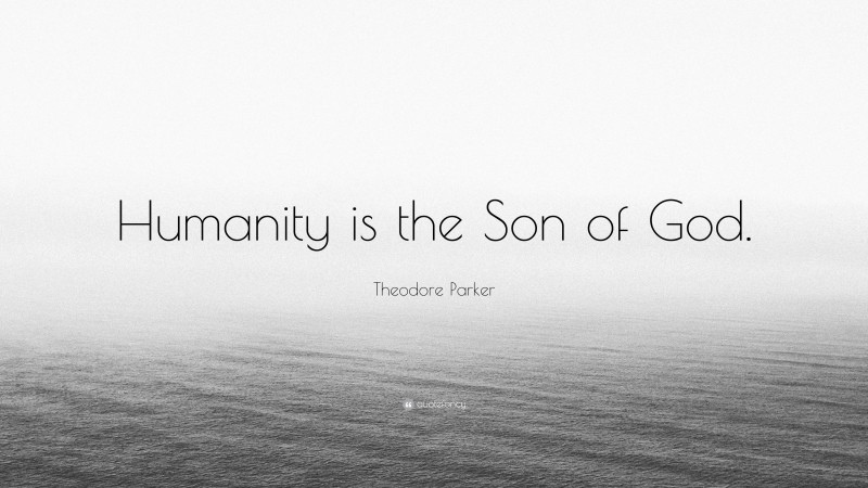 Theodore Parker Quote: “Humanity is the Son of God.”