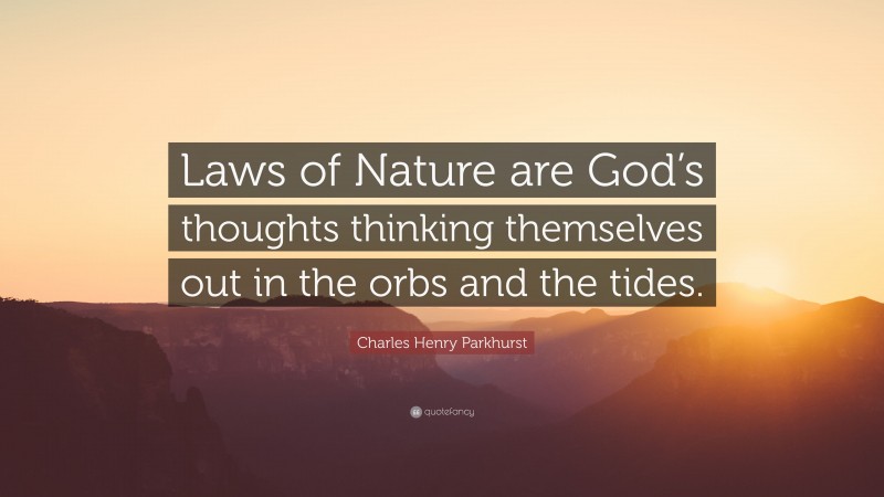 Charles Henry Parkhurst Quote: “Laws of Nature are God’s thoughts thinking themselves out in the orbs and the tides.”