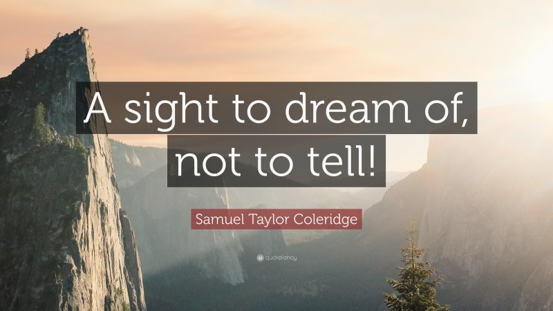 Samuel Taylor Coleridge Quote: “A sight to dream of, not to tell!”