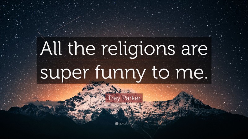 Trey Parker Quote: “All the religions are super funny to me.”
