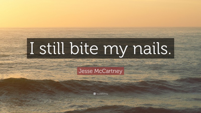 Jesse McCartney Quote: “I still bite my nails.”