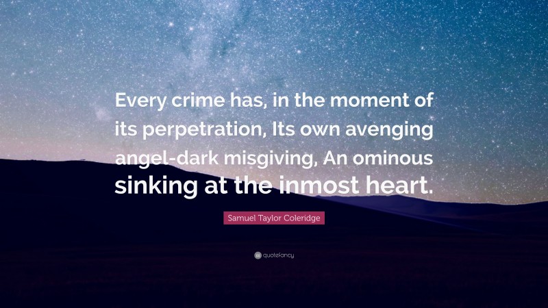 Samuel Taylor Coleridge Quote: “Every crime has, in the moment of its perpetration, Its own avenging angel-dark misgiving, An ominous sinking at the inmost heart.”