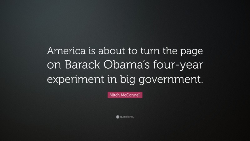 Mitch McConnell Quote: “America is about to turn the page on Barack Obama’s four-year experiment in big government.”
