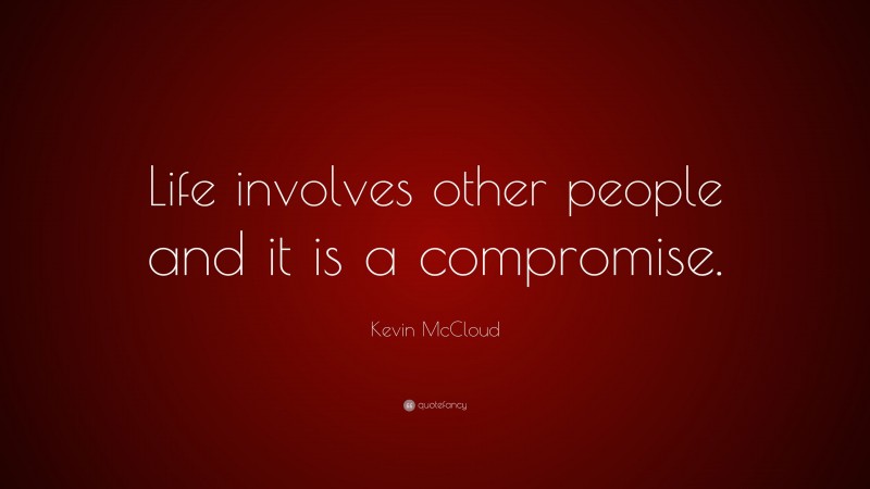 Kevin McCloud Quote: “Life involves other people and it is a compromise.”