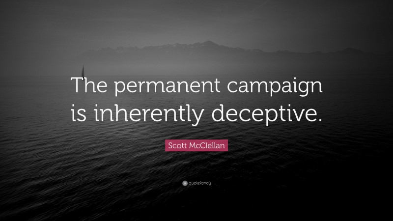 Scott McClellan Quote: “The permanent campaign is inherently deceptive.”