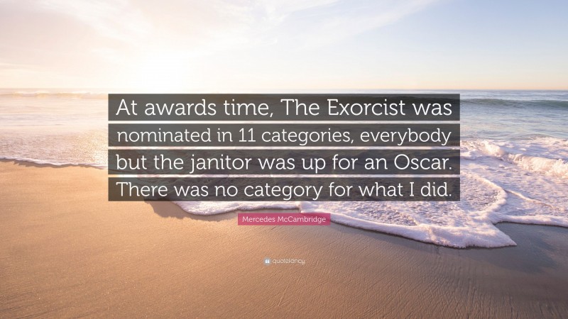 Mercedes McCambridge Quote: “At awards time, The Exorcist was nominated in 11 categories, everybody but the janitor was up for an Oscar. There was no category for what I did.”