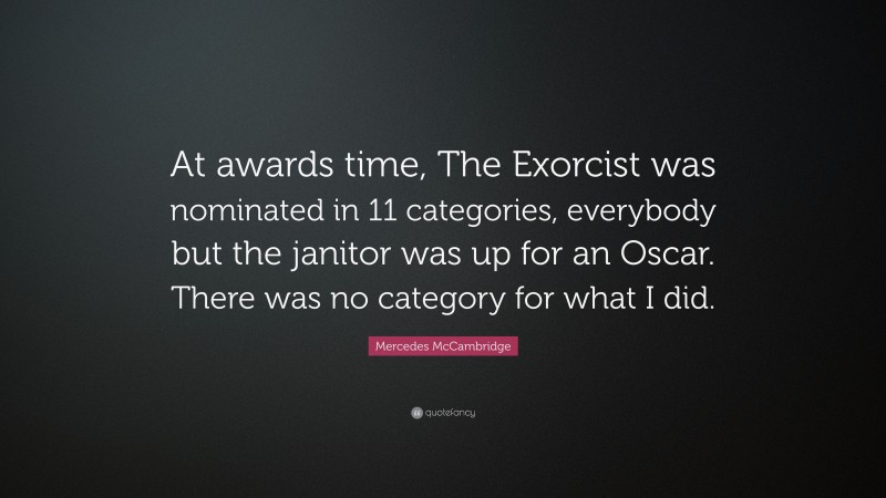Mercedes McCambridge Quote: “At awards time, The Exorcist was nominated in 11 categories, everybody but the janitor was up for an Oscar. There was no category for what I did.”