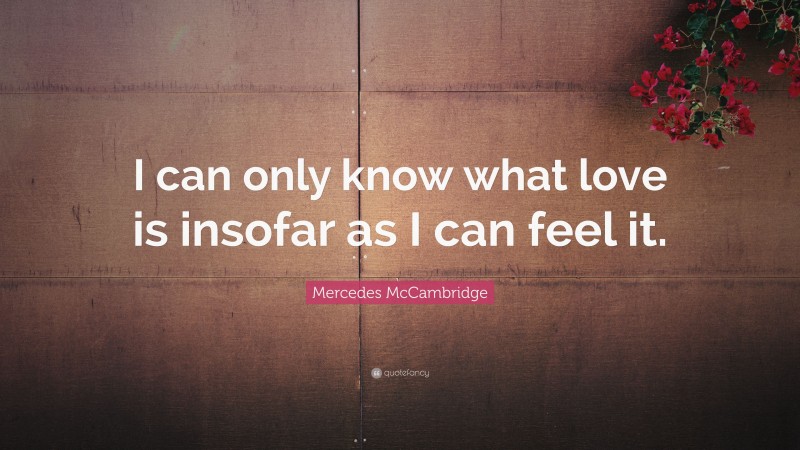 Mercedes McCambridge Quote: “I can only know what love is insofar as I can feel it.”