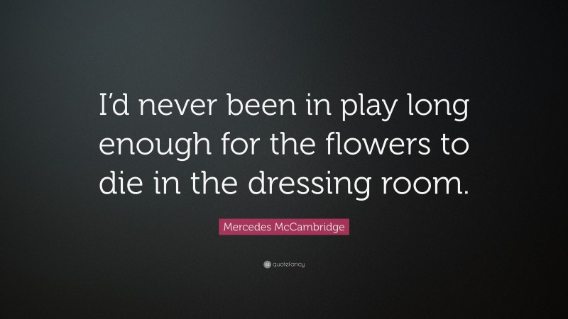 Mercedes McCambridge Quote: “I’d never been in play long enough for the flowers to die in the dressing room.”