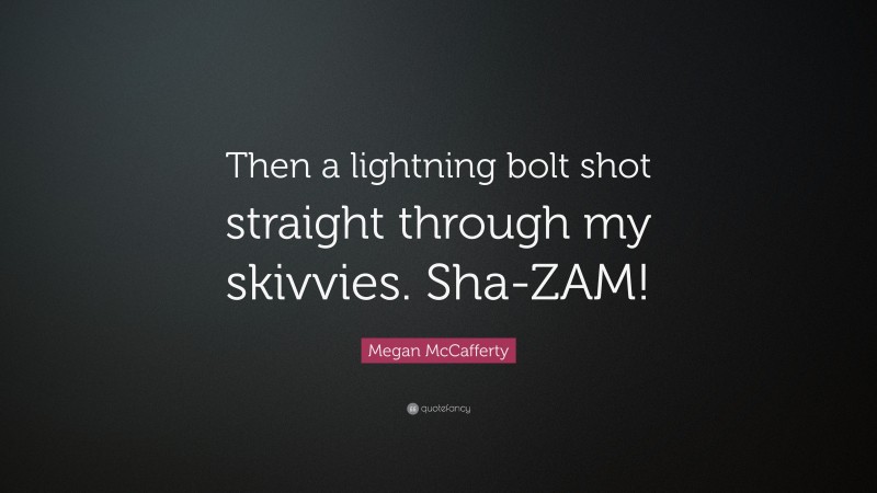 Megan McCafferty Quote: “Then a lightning bolt shot straight through my skivvies. Sha-ZAM!”