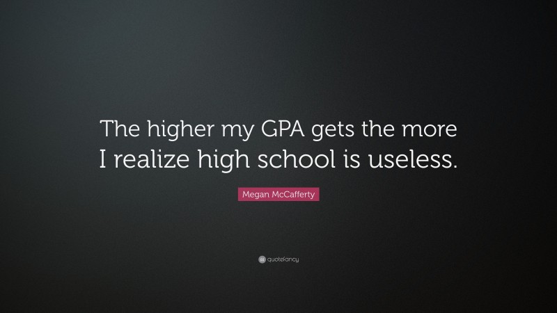 Megan McCafferty Quote: “The higher my GPA gets the more I realize high school is useless.”