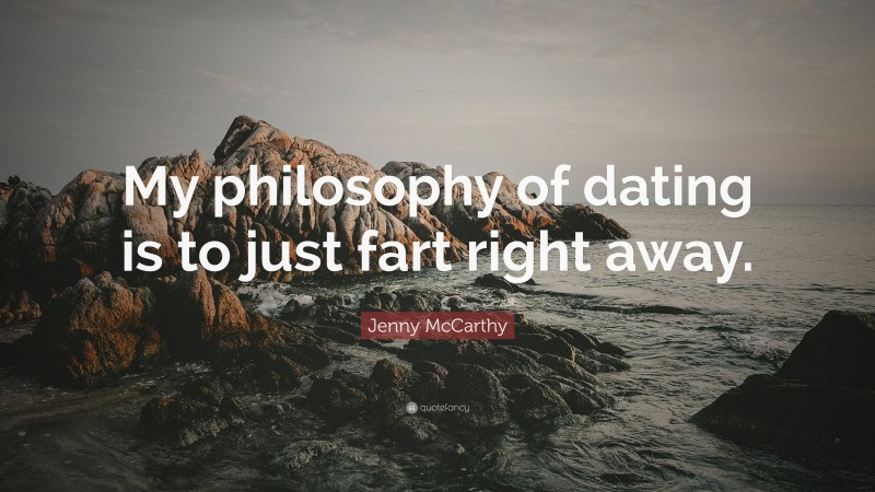 Jenny McCarthy Quote: “My philosophy of dating is to just fart right away.”