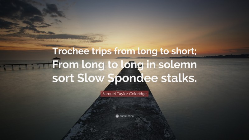 Samuel Taylor Coleridge Quote: “Trochee trips from long to short; From long to long in solemn sort Slow Spondee stalks.”