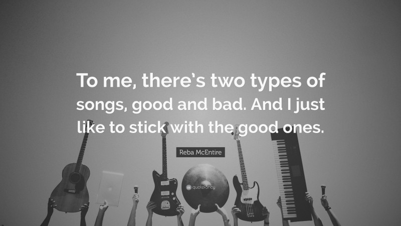 Reba McEntire Quote: “To me, there’s two types of songs, good and bad. And I just like to stick with the good ones.”