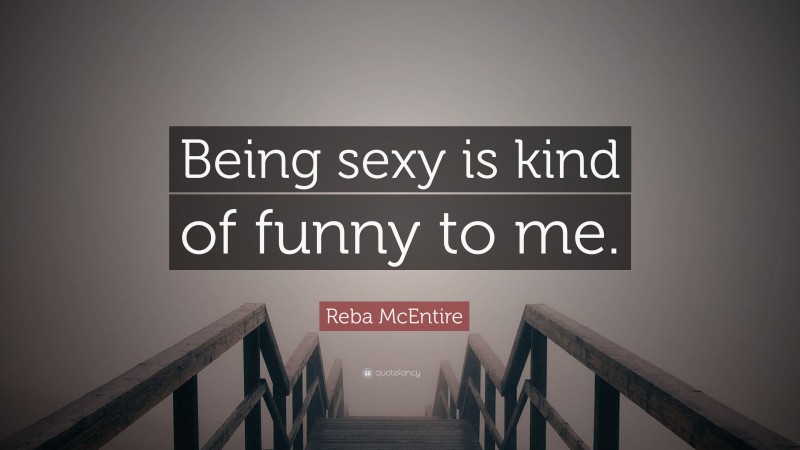 Reba McEntire Quote: “Being sexy is kind of funny to me.”