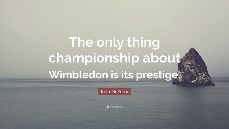 John McEnroe Quote: “The only thing championship about Wimbledon is its prestige.”