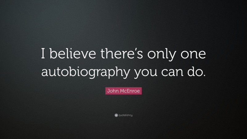John McEnroe Quote: “I believe there’s only one autobiography you can do.”