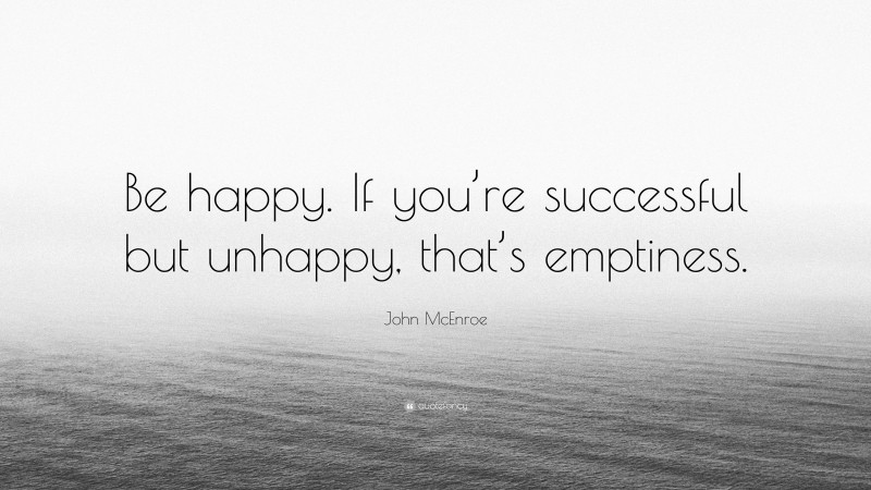 John McEnroe Quote: “Be happy. If you’re successful but unhappy, that’s emptiness.”