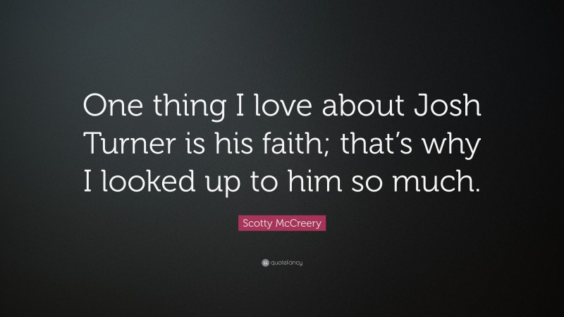 Scotty McCreery Quote: “One thing I love about Josh Turner is his faith; that’s why I looked up to him so much.”