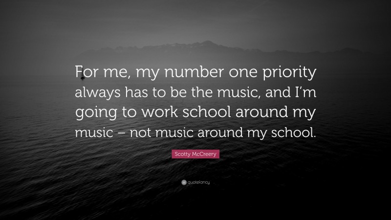 Scotty McCreery Quote: “For me, my number one priority always has to be the music, and I’m going to work school around my music – not music around my school.”
