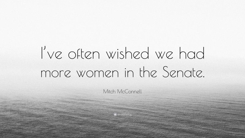 Mitch McConnell Quote: “I’ve often wished we had more women in the Senate.”