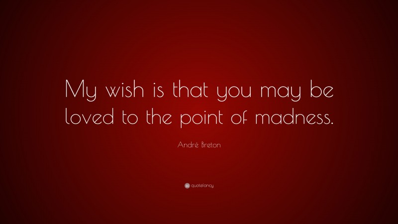 André Breton Quote: “My wish is that you may be loved to the point of madness.”