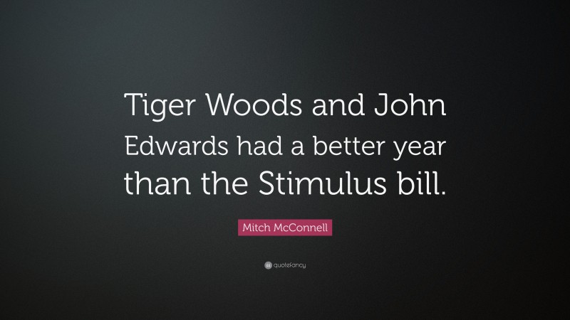 Mitch McConnell Quote: “Tiger Woods and John Edwards had a better year than the Stimulus bill.”