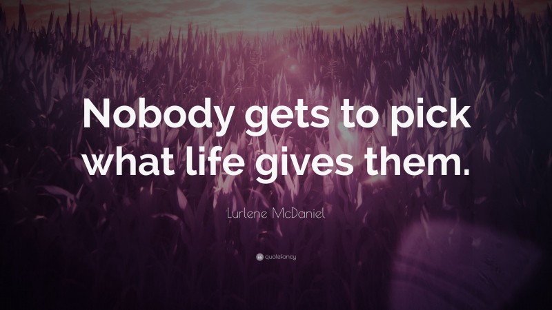 Lurlene McDaniel Quote: “Nobody gets to pick what life gives them.”